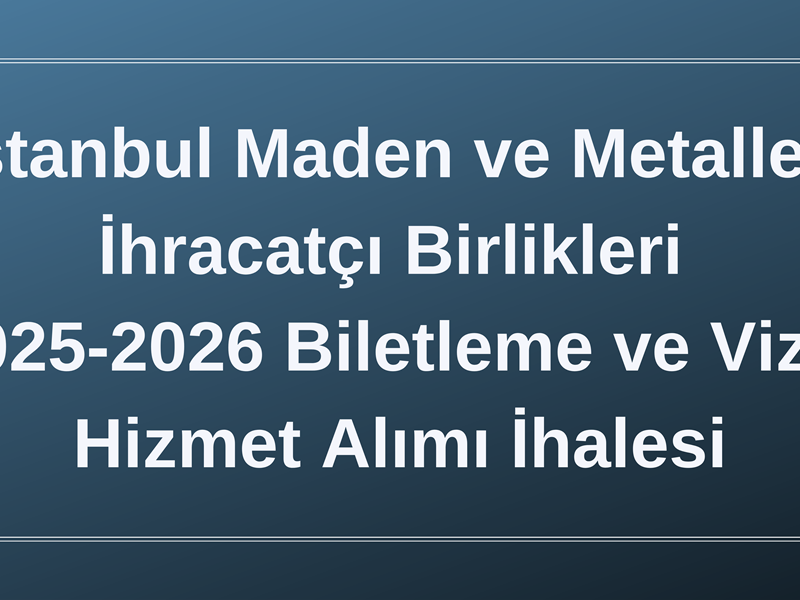 İstanbul Maden ve Metaller İhracatçı Birlikleri 2025-2026 Biletleme ve Vize Hizmet Alımı Hk.